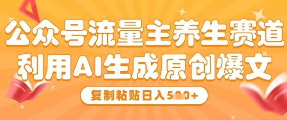 公众号流量主养生赛道，利用AI生成原创爆文，复制粘贴日入5张优优云网创-专注分享网络创业项目落地实操课程 – 全网首发_高质量创业项目输出优优云网创