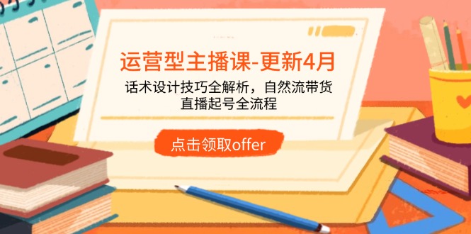 运营型主播课-更新4月，话术设计技巧全解析，自然流带货，直播起号全流程优优云网创-专注分享网络创业项目落地实操课程 – 全网首发_高质量创业项目输出优优云网创