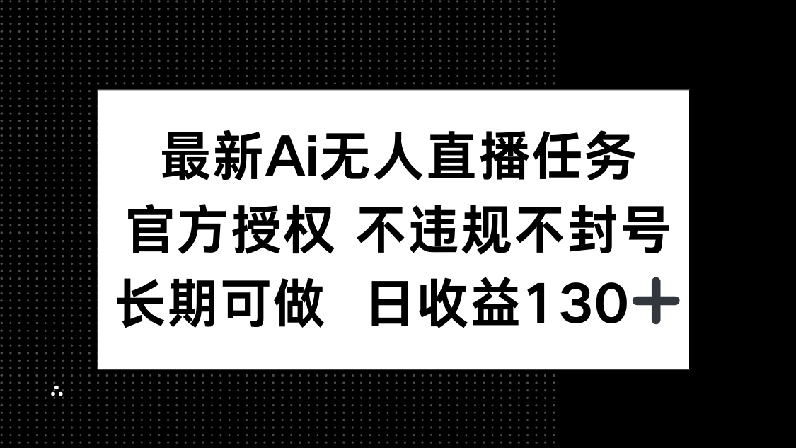 最新AI无人直播任务，官方授权 不违规不封号，长期可做，日收益130+优优云网创-专注分享网络创业项目落地实操课程 – 全网首发_高质量创业项目输出优优云网创