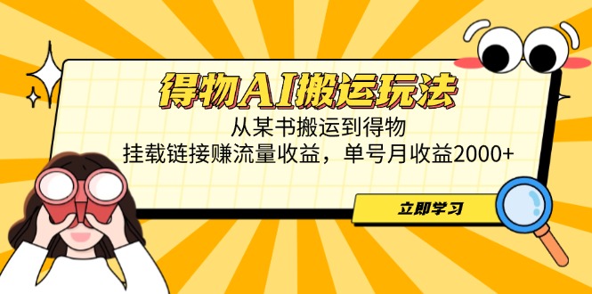 得物AI搬运玩法，从某书搬运到得物，挂载链接赚流量收益，单号月收益2000+优优云网创-专注分享网络创业项目落地实操课程 – 全网首发_高质量创业项目输出优优云网创