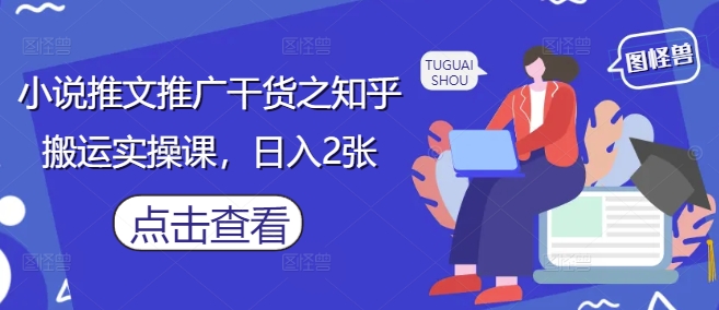 小说推文推广干货之知乎搬运实操课，日入2张优优云网创-专注分享网络创业项目落地实操课程 – 全网首发_高质量创业项目输出优优云网创