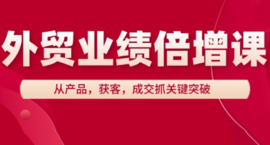 外贸业绩倍增课，从产品，获客，成交抓关键突破优优云网创-专注分享网络创业项目落地实操课程 – 全网首发_高质量创业项目输出优优云网创