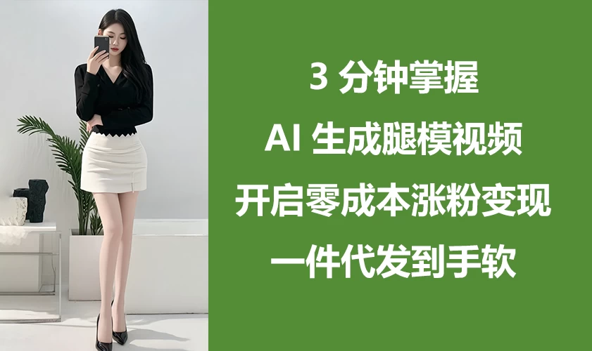3分钟掌握AI生成腿模视频，开启0成本涨粉变现，一件代发到手软优优云网创-专注分享网络创业项目落地实操课程 – 全网首发_高质量创业项目输出优优云网创
