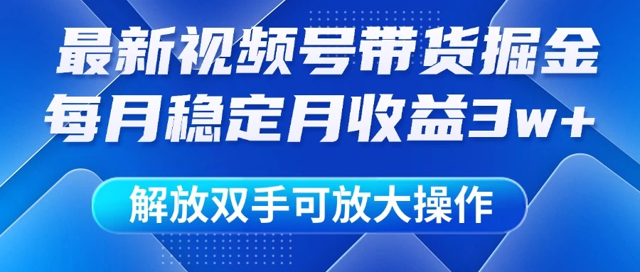 最新视频号带货掘金项目，每月稳定月收益3w+，解放双手，可放大操作优优云网创-专注分享网络创业项目落地实操课程 – 全网首发_高质量创业项目输出优优云网创