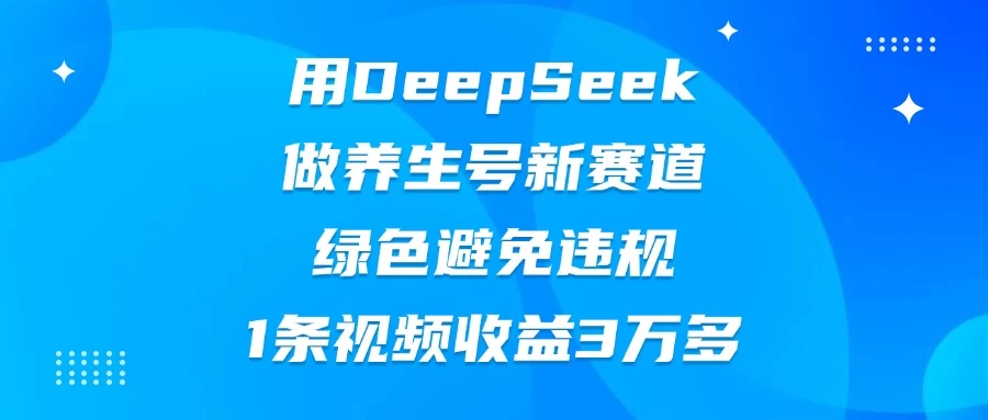 用DeepSeek做养生号新赛道，绿色避免违规，1条视频收益3万多优优云网创-专注分享网络创业项目落地实操课程 – 全网首发_高质量创业项目输出优优云网创