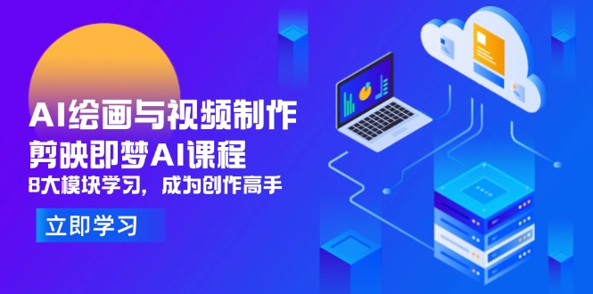 AI绘画与视频制作，剪映即梦AI课程，8大模块学习，成为创作高手优优云网创-专注分享网络创业项目落地实操课程 – 全网首发_高质量创业项目输出优优云网创