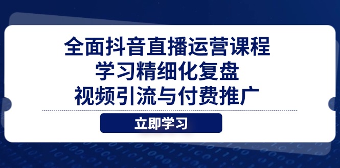 全面抖音直播运营课程，学习精细化复盘、视频引流与付费推广优优云网创-专注分享网络创业项目落地实操课程 – 全网首发_高质量创业项目输出优优云网创