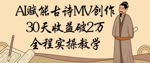 AI赋能古诗MV创作：30天收益破1W，全程实操教学优优云网创-专注分享网络创业项目落地实操课程 – 全网首发_高质量创业项目输出优优云网创