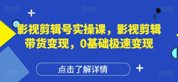 影视剪辑号实操课,影视剪辑带货变现,0基础极速变现优优云网创-专注分享网络创业项目落地实操课程 – 全网首发_高质量创业项目输出优优云网创
