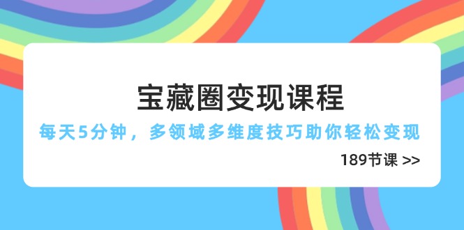 宝藏圈变现课程，每天5分钟，多领域多维度技巧助你轻松变现(189节优优云网创-专注分享网络创业项目落地实操课程 – 全网首发_高质量创业项目输出优优云网创