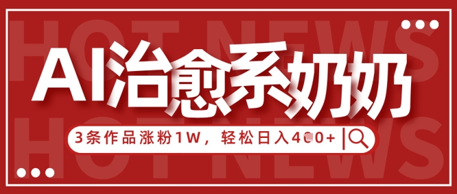 AI治愈系老奶奶情感赛道，3条作品涨粉1W+，小白轻松日入4张+优优云网创-专注分享网络创业项目落地实操课程 – 全网首发_高质量创业项目输出优优云网创
