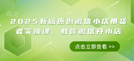 2025新版原创微信小店带货者实操课，教你微信开小店优优云网创-专注分享网络创业项目落地实操课程 – 全网首发_高质量创业项目输出优优云网创