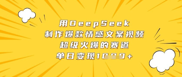 用DeepSeek制作爆款情感文案视频，超级火爆的赛道，单日变现数张优优云网创-专注分享网络创业项目落地实操课程 – 全网首发_高质量创业项目输出优优云网创