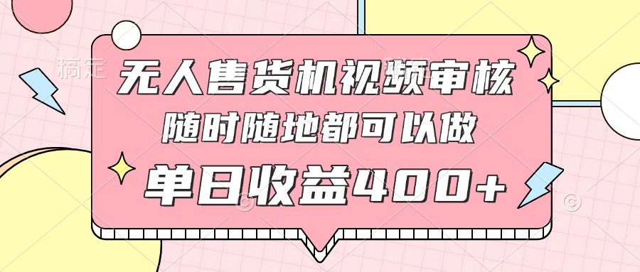 无人售货机视频审核，十秒钟一单，有手机就行，随时随地可做单日收益400+优优云网创-专注分享网络创业项目落地实操课程 – 全网首发_高质量创业项目输出优优云网创