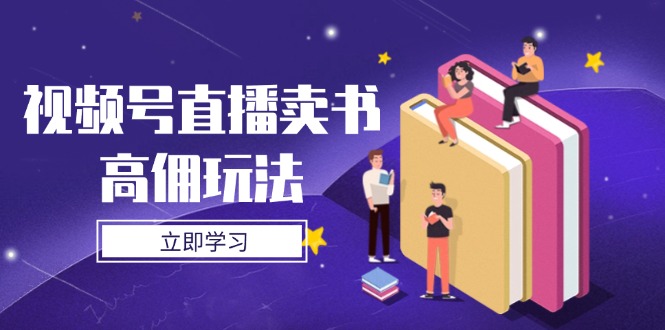 视频号直播卖书高佣玩法，底层逻辑解析，实操技巧全攻略优优云网创-专注分享网络创业项目落地实操课程 – 全网首发_高质量创业项目输出优优云网创