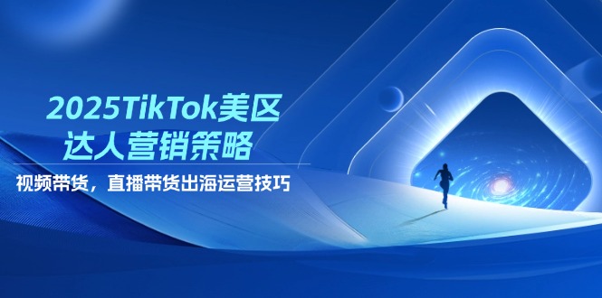 2025TikTok美区达人营销策略，视频带货，直播带货，出海运营技巧优优云网创-专注分享网络创业项目落地实操课程 – 全网首发_高质量创业项目输出优优云网创