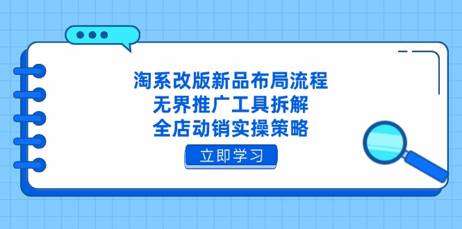 淘系改版新品布局流程，无界推广工具拆解，全店动销实操策略优优云网创-专注分享网络创业项目落地实操课程 – 全网首发_高质量创业项目输出优优云网创
