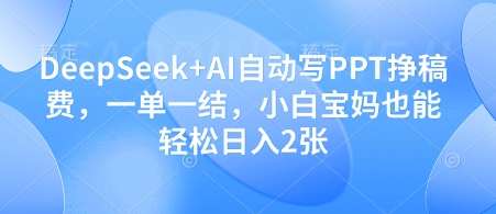 DeepSeek+AI自动写PPT挣稿费，一单一结，小白宝妈也能轻松日入2张优优云网创-专注分享网络创业项目落地实操课程 – 全网首发_高质量创业项目输出优优云网创