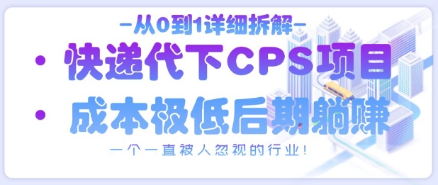 从0到1详细拆解快递代下CPS项目，一个一直被人忽视的行业！优优云网创-专注分享网络创业项目落地实操课程 – 全网首发_高质量创业项目输出优优云网创