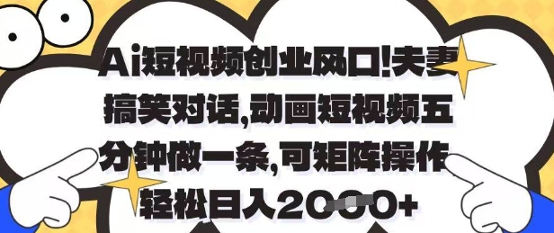 Ai短视频创业风口，夫妻搞笑对话，动画短视频五分钟做一条，可矩阵操作，轻松日入1k+【揭秘】优优云网创-专注分享网络创业项目落地实操课程 – 全网首发_高质量创业项目输出优优云网创