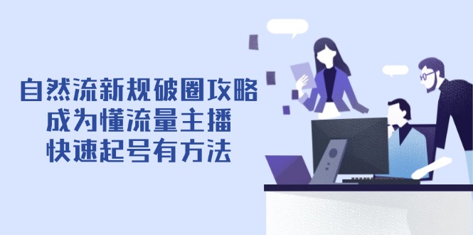 自然流新规破圈攻略【4月6更新】：成为懂流量主播，快速起号有方法优优云网创-专注分享网络创业项目落地实操课程 – 全网首发_高质量创业项目输出优优云网创