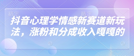 抖音心理学情感新赛道新玩法，涨粉和分成收入嘎嘎的优优云网创-专注分享网络创业项目落地实操课程 – 全网首发_高质量创业项目输出优优云网创