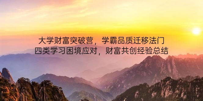 大学财富突破营，学霸品质迁移法门，四类学习困境应对，财富共创经验总结优优云网创-专注分享网络创业项目落地实操课程 – 全网首发_高质量创业项目输出优优云网创