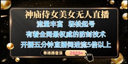 神庙侍女美女无人直播，轻松起号，有着全网最权威的防封技术，单场撸音浪1k+优优云网创-专注分享网络创业项目落地实操课程 – 全网首发_高质量创业项目输出优优云网创