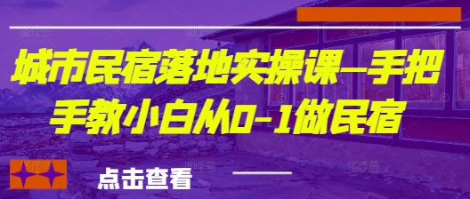 城市民宿落地实操课—手把手教小白从0-1做民宿优优云网创-专注分享网络创业项目落地实操课程 – 全网首发_高质量创业项目输出优优云网创