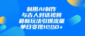 利用AI制作与古人对话的视频，最新玩法引爆流量，单日变现1k优优云网创-专注分享网络创业项目落地实操课程 – 全网首发_高质量创业项目输出优优云网创