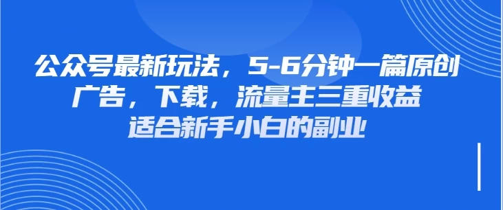 公众号最新玩法，广告，下载，流量主三重收益，非常适合新手小白的项目优优云网创-专注分享网络创业项目落地实操课程 – 全网首发_高质量创业项目输出优优云网创