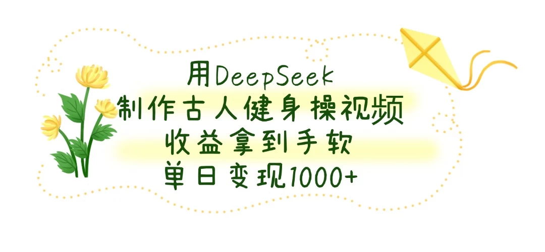 用DeepSeek制作古人健身操视频，收益拿到手软，单日变现1000+优优云网创-专注分享网络创业项目落地实操课程 – 全网首发_高质量创业项目输出优优云网创