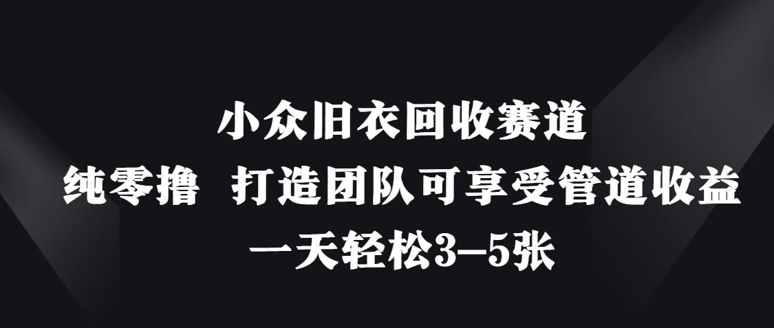 小众旧衣回收赛道，纯零撸 打造团队可享受管道收益，一天轻松3-5张优优云网创-专注分享网络创业项目落地实操课程 – 全网首发_高质量创业项目输出优优云网创