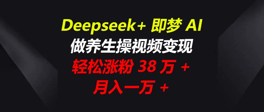 Deepseek+即梦AI，做养生操视频变现，轻松涨粉38万+，月入一万+优优云网创-专注分享网络创业项目落地实操课程 – 全网首发_高质量创业项目输出优优云网创