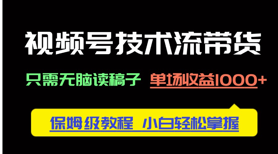 视频号技术流带货，只需无脑读稿子，单场收益1000+ 保姆级教程，小白轻…好项目网-专注分享网络创业项目落地实操课程 – 全网首发_高质量创业项目输出好项目网